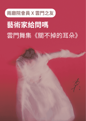 【兩廳院會員X雲門之友】藝術家給問嗎│雲門舞集《關不掉的耳朵》